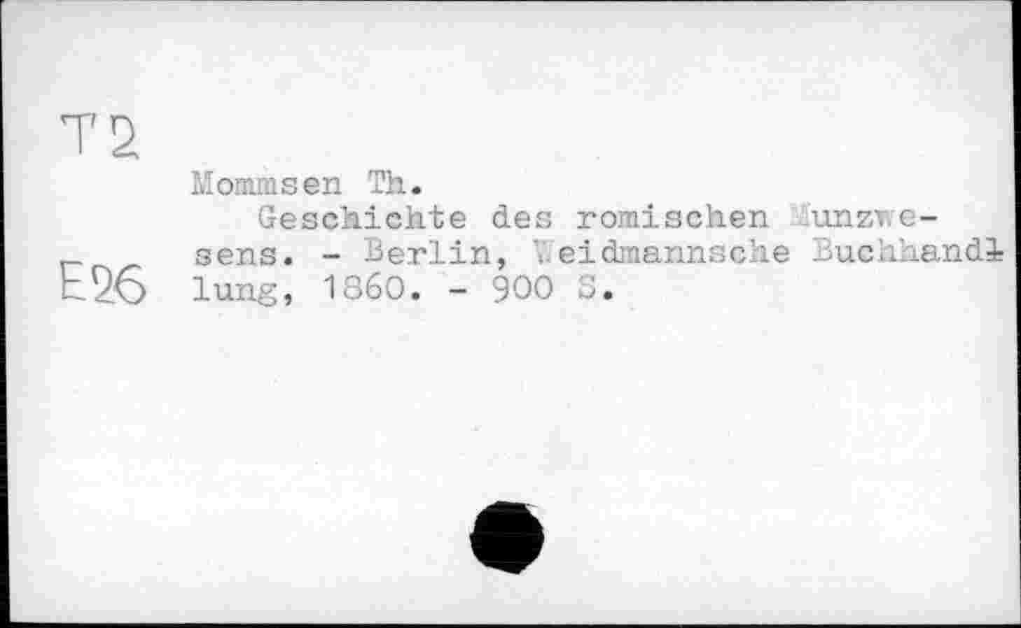 ﻿Т2
Mommsen Тії.
Geschichte des römischen unzv.e-
_ sens. - Berlin, 'Іeidmannsche Buchhandl t26 lung, I860. - 900 S.